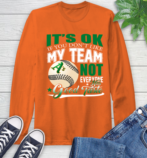 Oakland Athletics MLB Baseball You Don't Like My Team Not Everyone Has Good Taste Long Sleeve T-Shirt 4