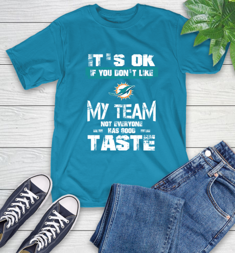 Miami Dolphins NFL Football It's Ok If You Don't Like My Team Not Everyone Has Good Taste T-Shirt 9