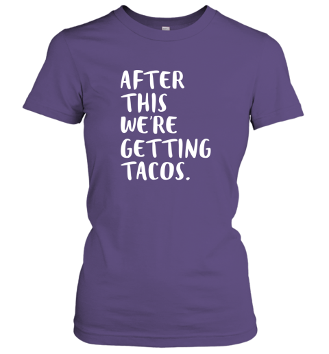 After this we re getting tacos Women Tee