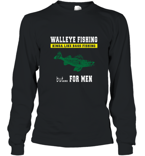 Walleye Fishing Kinda Like Bass Fishing But For Men Long Sleeve