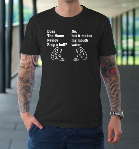 Does the Pavlov Ring A Bell  No, But It Makes My Mouth Water T-Shirt