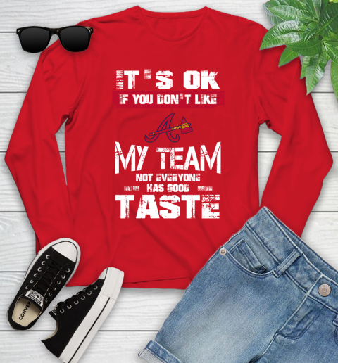 Atlanta Braves MLB Baseball It's Ok If You Don't Like My Team Not Everyone Has Good Taste Youth Long Sleeve 11