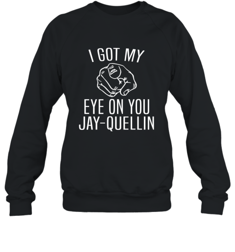 I Got My Eye On You Jay Quellin T Shirt Funny Design Sweatshirt