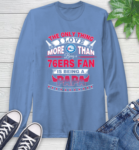 NBA The Only Thing I Love More Than Being A Philadelphia 76ers Fan Is Being A Papa Basketball Long Sleeve T-Shirt 12