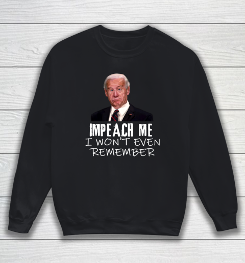 Joe Biden Shirt Impeach Me I Won't Even Remember Sweatshirt