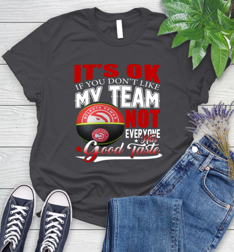 NBA It's Ok If You Don't Like My Team Atlanta Hawks Not Everyone Has Good Taste Basketball Women's T-Shirt 8
