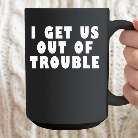 I Get Us Out Of Trouble Ceramic Mug 15oz 2