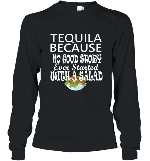 Tequila Because No Good Story Started with a Salad T Shirt Long Sleeve