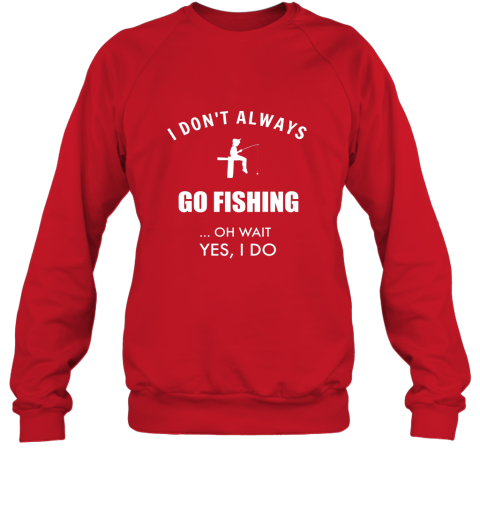 Funny Fishing Shirts I Dont Always Fish Oh Wait Yes I Do Sweatshirt –  Ateelove