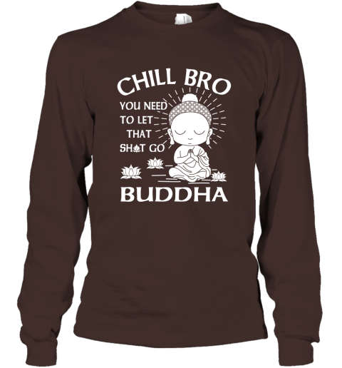 Buddha Gift Chill Bro You Need To Let That Go Long Sleeve
