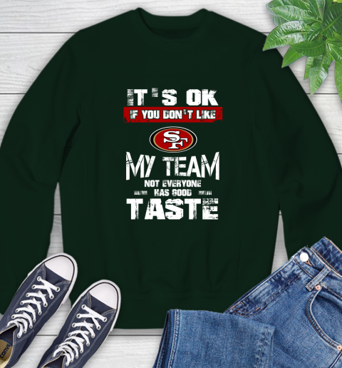San Francisco 49ers NFL Football It's Ok If You Don't Like My Team Not Everyone Has Good Taste Sweatshirt 12