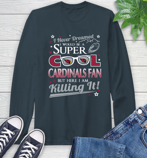 Arizona Cardinals NFL Football I Never Dreamed I Would Be Super Cool Fan Long Sleeve T-Shirt 9
