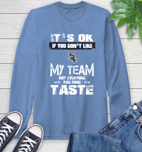 Chicago White Sox MLB Baseball It's Ok If You Don't Like My Team Not Everyone Has Good Taste Long Sleeve T-Shirt 12