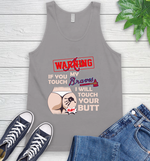 Atlanta Braves MLB Baseball Warning If You Touch My Team I Will Touch My Butt Tank Top 3