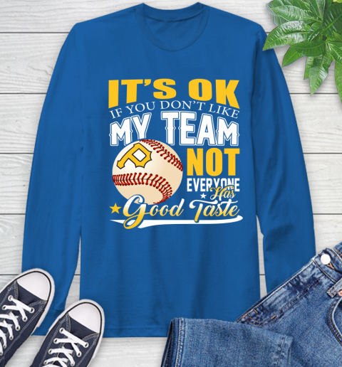 Pittsburgh Pirates MLB Baseball You Don't Like My Team Not Everyone Has Good Taste Long Sleeve T-Shirt 10
