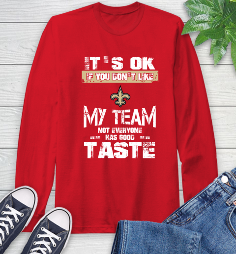 New Orleans Saints NFL Football It's Ok If You Don't Like My Team Not Everyone Has Good Taste Long Sleeve T-Shirt 11