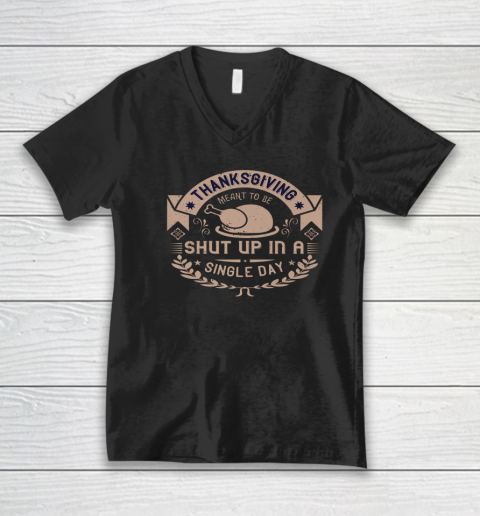 Thanksgiving Meant To Be Shut Up In A Single Day V-Neck T-Shirt