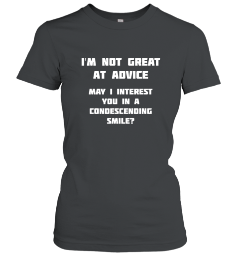 I_m Not Great At Advice, Want A Condescending Smile T Shirt Women T-Shirt
