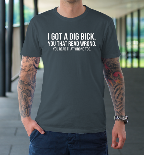 I Got A Dig Bick Shirt T-Shirt 4