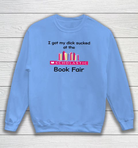 I Got My Dick Sucked At The Scholastic Book Fair Sweatshirt 7