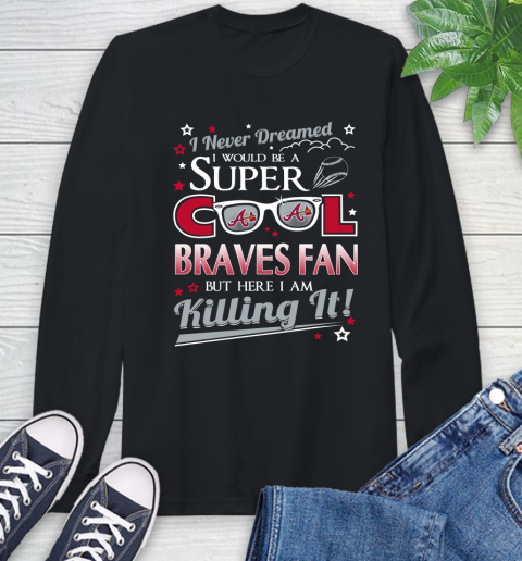 Atlanta Braves MLB Baseball I Never Dreamed I Would Be Super Cool Fan Long Sleeve T-Shirt