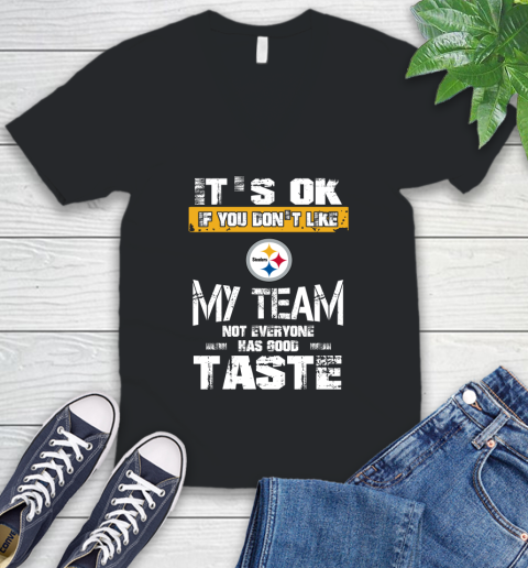 Pittsburgh Steelers NFL Football It's Ok If You Don't Like My Team Not Everyone Has Good Taste V-Neck T-Shirt