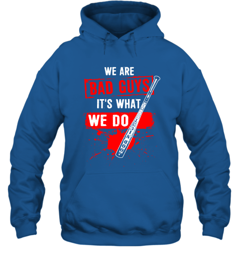 We Are Bad Guys It's What We Do Hoodie