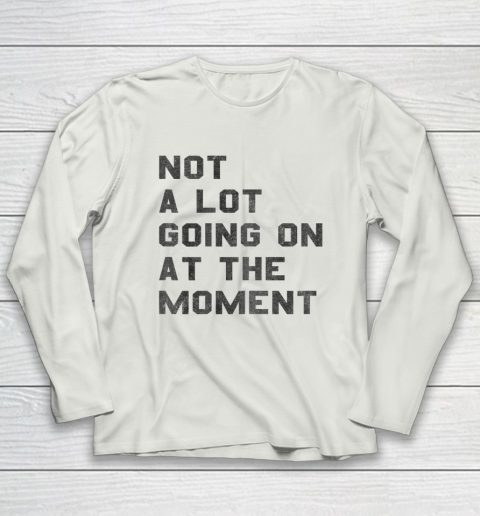 Not a Lot Going on at the Moment Long Sleeve T-Shirt 8
