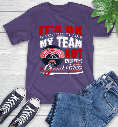 NBA It's Ok If You Don't Like My Team Washington Wizards Not Everyone Has Good Taste Basketball T-Shirt 5