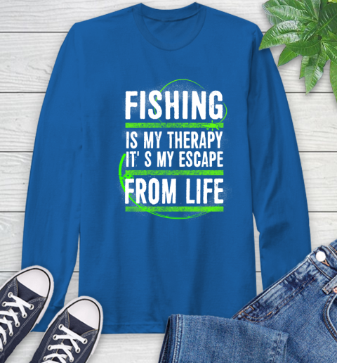 Fishing Is My Therapy It's My Escape From Life Long Sleeve T-Shirt 10