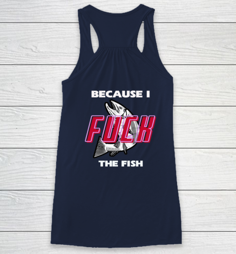 Fish Want Me Women Fear Me  - Because I Fuck The Fish Racerback Tank 13