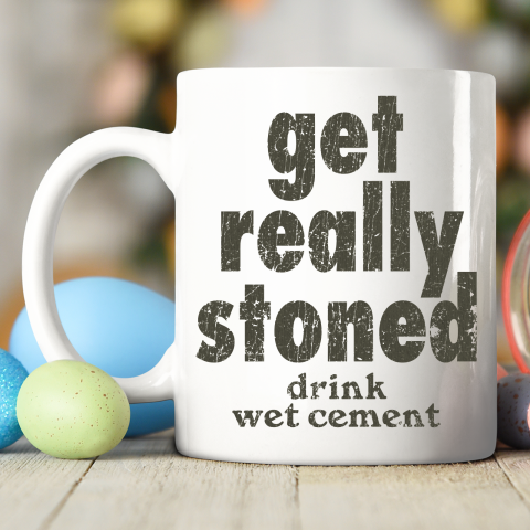 Get Really Stoned... Drink Wet Cement Ceramic Mug 11oz 2
