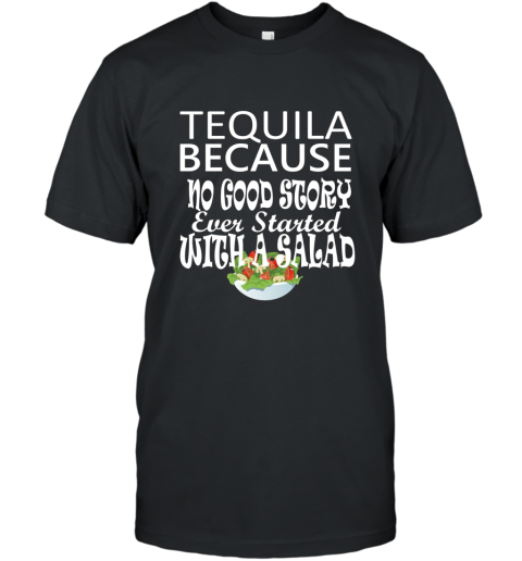 Tequila Because No Good Story Started with a Salad T Shirt T-Shirt