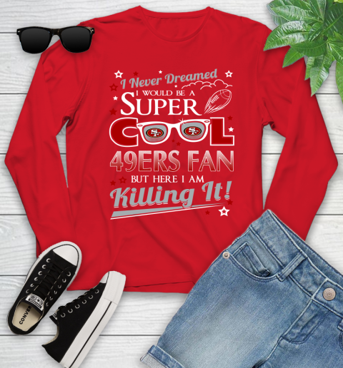 San Francisco 49ers NFL Football I Never Dreamed I Would Be Super Cool Fan Youth Long Sleeve 11