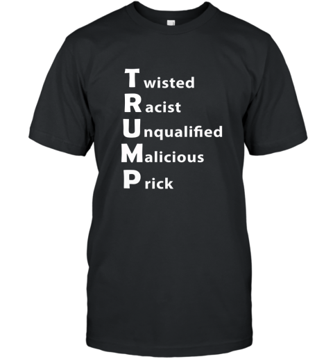 Anti Trump Shirt. Twisted Racist Unqualified Malicious Prick T-Shirt