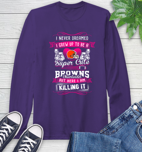 Cleveland Browns NFL Football I Never Dreamed I Grew Up To Be A Super Cute Cheerleader Long Sleeve T-Shirt 5