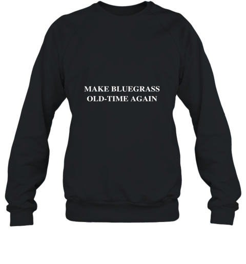 Make BlueGrass Old Time Again T Shirt Sweatshirt