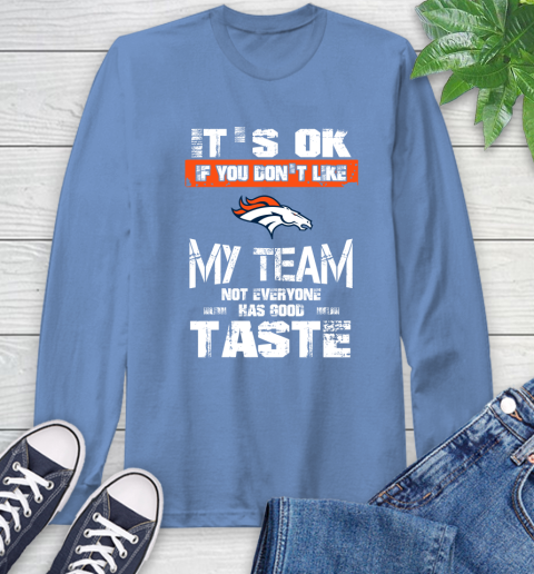 Denver Broncos NFL Football It's Ok If You Don't Like My Team Not Everyone Has Good Taste Long Sleeve T-Shirt 12