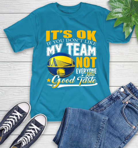 NBA It's Ok If You Don't Like My Team Golden State Warriors Not Everyone Has Good Taste Basketball T-Shirt 9