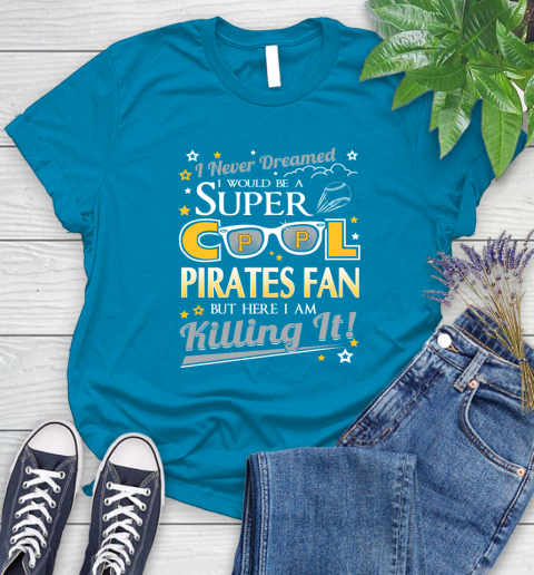 Pittsburgh Pirates MLB Baseball I Never Dreamed I Would Be Super Cool Fan Women's T-Shirt 10