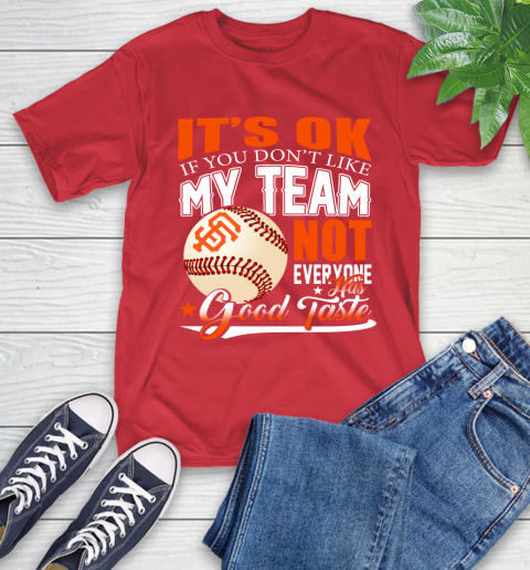 San Francisco Giants MLB Baseball You Don't Like My Team Not Everyone Has Good Taste T-Shirt 11