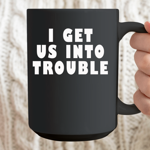 I Get Us Into Trouble Ceramic Mug 15oz 2