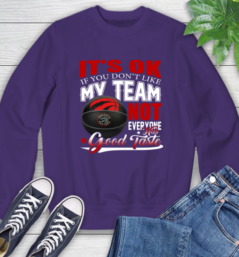 NBA It's Ok If You Don't Like My Team Toronto Raptors Not Everyone Has Good Taste Basketball Sweatshirt 4