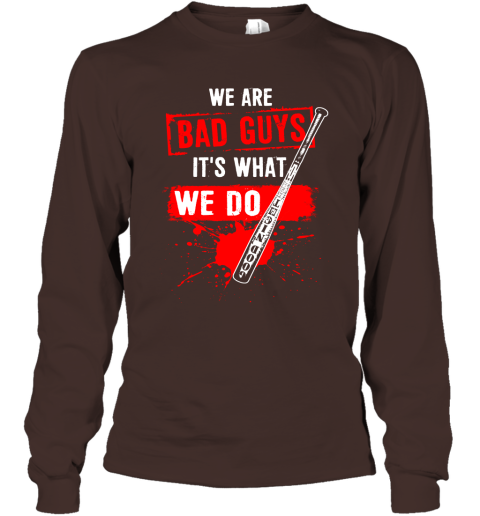 We Are Bad Guys It's What We Do Long Sleeve