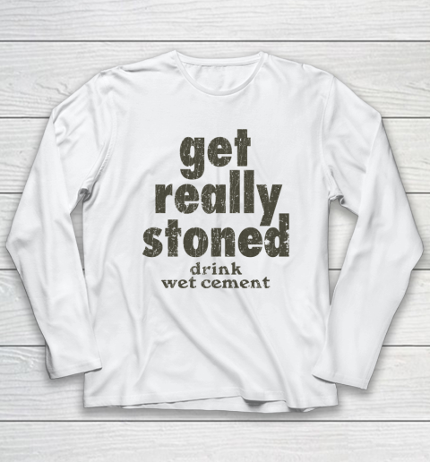 Get Really Stoned... Drink Wet Cement Long Sleeve T-Shirt