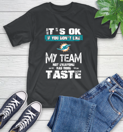 Miami Dolphins NFL Football It's Ok If You Don't Like My Team Not Everyone Has Good Taste T-Shirt