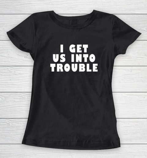 I Get Us Into Trouble Women's T-Shirt