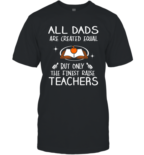 Teachers Dad Gift All Dads Create Equal But Only The Finest Raise T-Shirt
