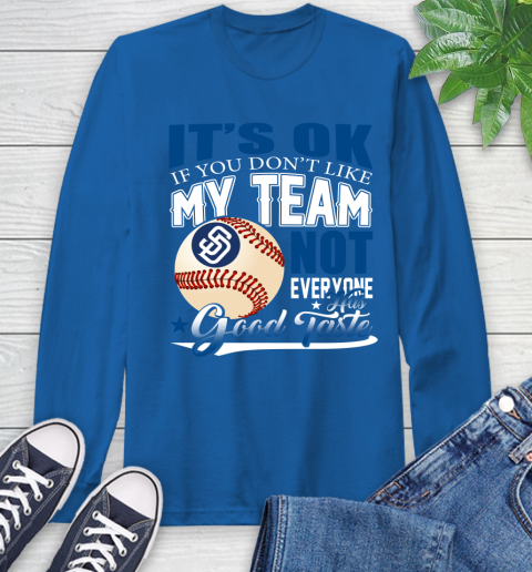 San Diego Padres MLB Baseball You Don't Like My Team Not Everyone Has Good Taste Long Sleeve T-Shirt 10