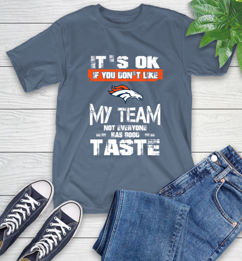 Denver Broncos NFL Football It's Ok If You Don't Like My Team Not Everyone Has Good Taste T-Shirt 8